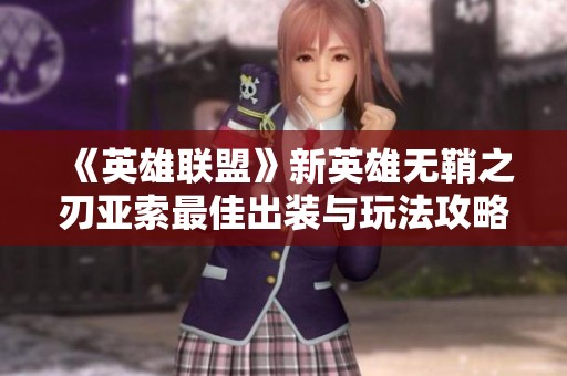 《英雄联盟》新英雄无鞘之刃亚索最佳出装与玩法攻略