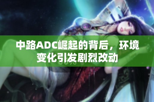 中路ADC崛起的背后，环境变化引发剧烈改动