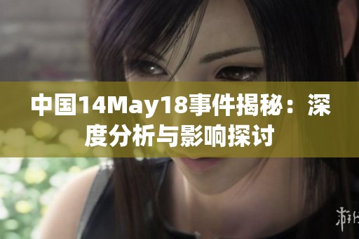中国14May18事件揭秘：深度分析与影响探讨
