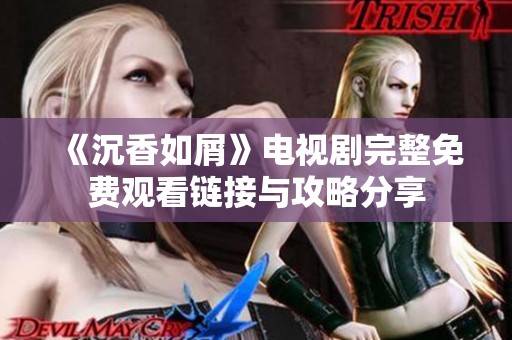 《沉香如屑》电视剧完整免费观看链接与攻略分享