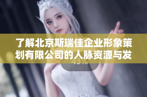 了解北京斯瑞佳企业形象策划有限公司的人脉资源与发展潜力