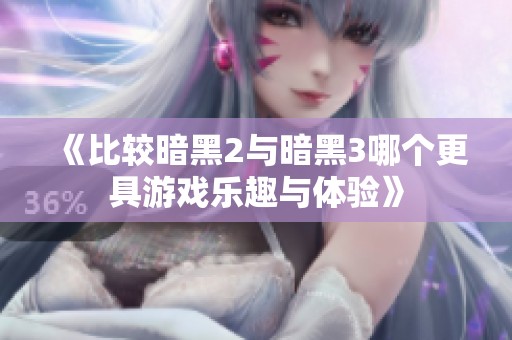 《比较暗黑2与暗黑3哪个更具游戏乐趣与体验》