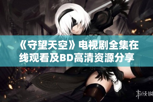 《守望天空》电视剧全集在线观看及BD高清资源分享