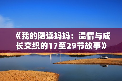 《我的陪读妈妈：温情与成长交织的17至29节故事》