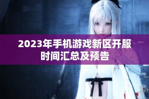 2023年手机游戏新区开服时间汇总及预告