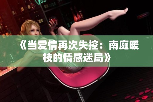 《当爱情再次失控：南庭暖枝的情感迷局》