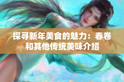 探寻新年美食的魅力：春卷和其他传统美味介绍