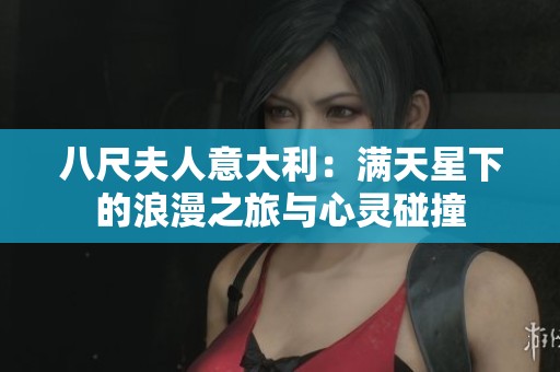 八尺夫人意大利：满天星下的浪漫之旅与心灵碰撞
