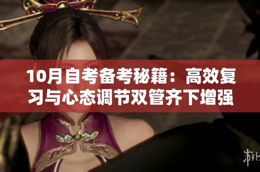 10月自考备考秘籍：高效复习与心态调节双管齐下增强信心