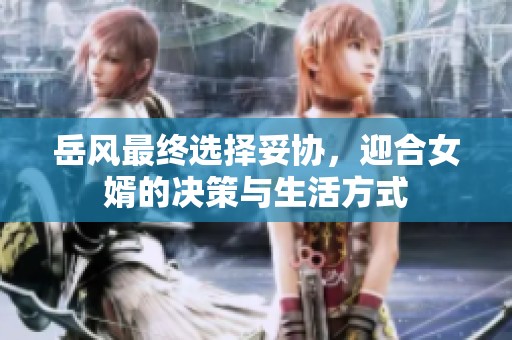 岳风最终选择妥协，迎合女婿的决策与生活方式