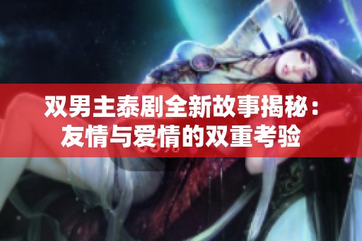 双男主泰剧全新故事揭秘：友情与爱情的双重考验