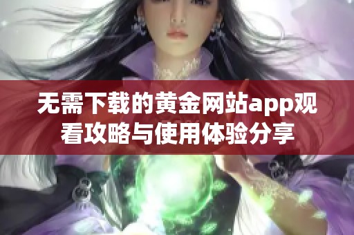 无需下载的黄金网站app观看攻略与使用体验分享