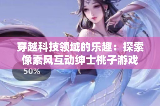 穿越科技领域的乐趣：探索像素风互动绅士桃子游戏