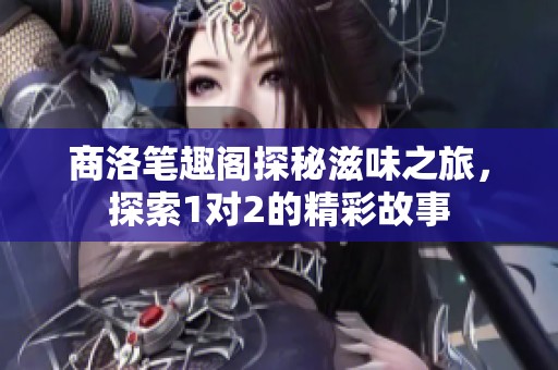 商洛笔趣阁探秘滋味之旅，探索1对2的精彩故事