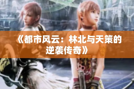 《都市风云：林北与天策的逆袭传奇》