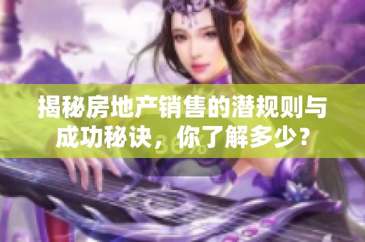 揭秘房地产销售的潜规则与成功秘诀，你了解多少？