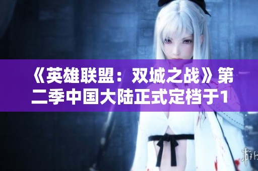 《英雄联盟：双城之战》第二季中国大陆正式定档于11月9日