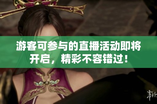游客可参与的直播活动即将开启，精彩不容错过！