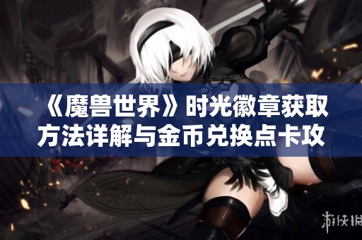《魔兽世界》时光徽章获取方法详解与金币兑换点卡攻略
