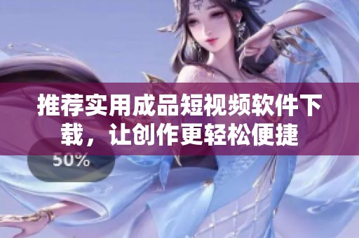 推荐实用成品短视频软件下载，让创作更轻松便捷