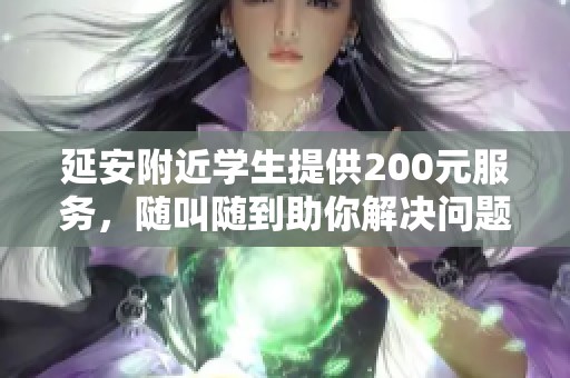 延安附近学生提供200元服务，随叫随到助你解决问题