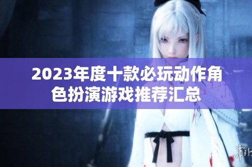 2023年度十款必玩动作角色扮演游戏推荐汇总