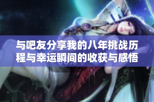 与吧友分享我的八年挑战历程与幸运瞬间的收获与感悟