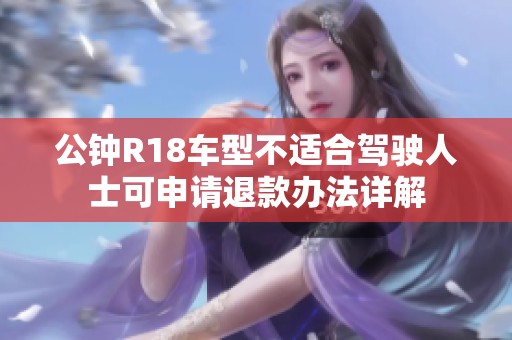 公钟R18车型不适合驾驶人士可申请退款办法详解