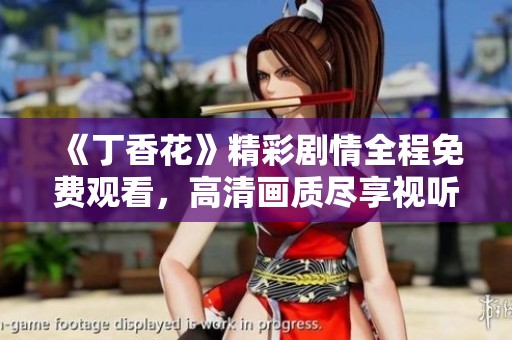 《丁香花》精彩剧情全程免费观看，高清画质尽享视听盛宴