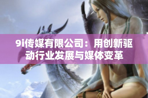 9i传媒有限公司：用创新驱动行业发展与媒体变革