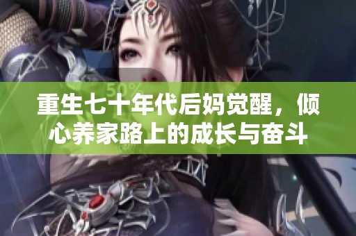 重生七十年代后妈觉醒，倾心养家路上的成长与奋斗