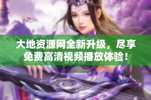大地资源网全新升级，尽享免费高清视频播放体验！