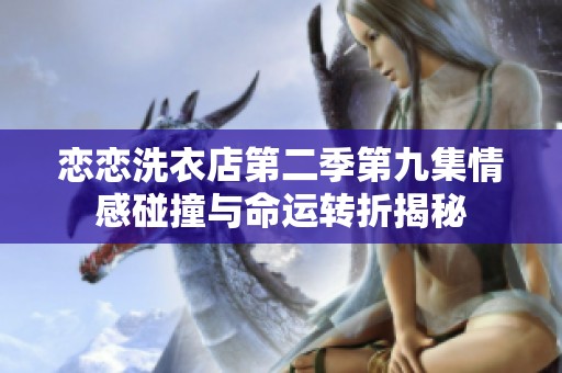 恋恋洗衣店第二季第九集情感碰撞与命运转折揭秘