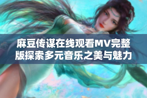 麻豆传谋在线观看MV完整版探索多元音乐之美与魅力