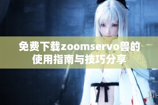 免费下载zoomservo兽的使用指南与技巧分享