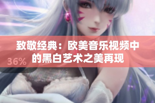 致敬经典：欧美音乐视频中的黑白艺术之美再现