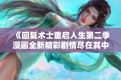 《回复术士重启人生第二季漫画全新精彩剧情尽在其中》