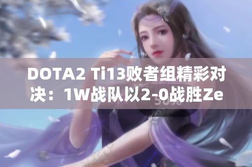 DOTA2 Ti13败者组精彩对决：1W战队以2-0战胜Zero战队晋级