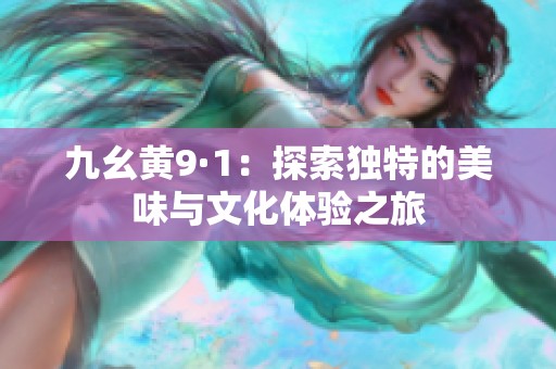 九幺黄9·1：探索独特的美味与文化体验之旅