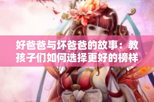 好爸爸与坏爸爸的故事：教孩子们如何选择更好的榜样