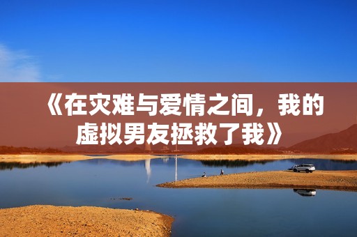 《在灾难与爱情之间，我的虚拟男友拯救了我》