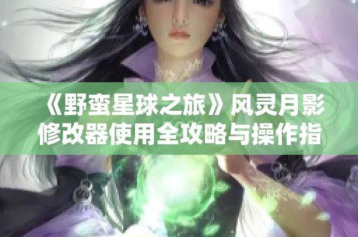 《野蛮星球之旅》风灵月影修改器使用全攻略与操作指南