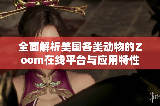 全面解析美国各类动物的Zoom在线平台与应用特性