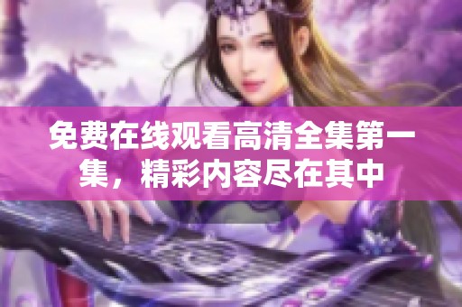 免费在线观看高清全集第一集，精彩内容尽在其中