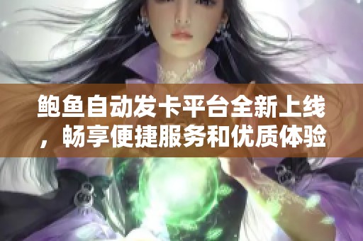 鲍鱼自动发卡平台全新上线，畅享便捷服务和优质体验