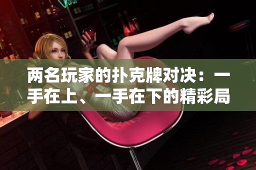 两名玩家的扑克牌对决：一手在上、一手在下的精彩局面