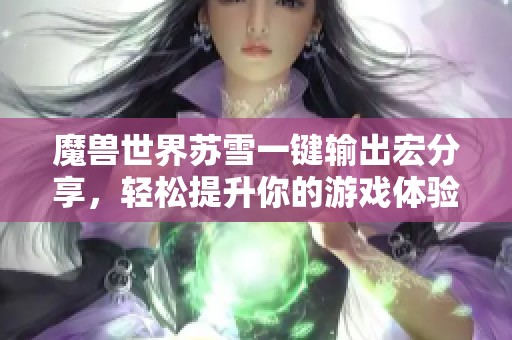 魔兽世界苏雪一键输出宏分享，轻松提升你的游戏体验