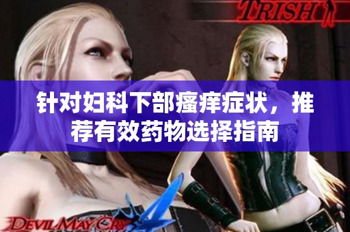 针对妇科下部瘙痒症状，推荐有效药物选择指南