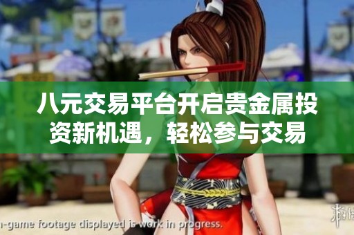 八元交易平台开启贵金属投资新机遇，轻松参与交易