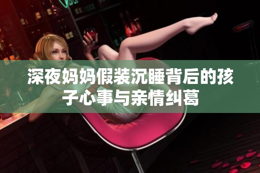 深夜妈妈假装沉睡背后的孩子心事与亲情纠葛